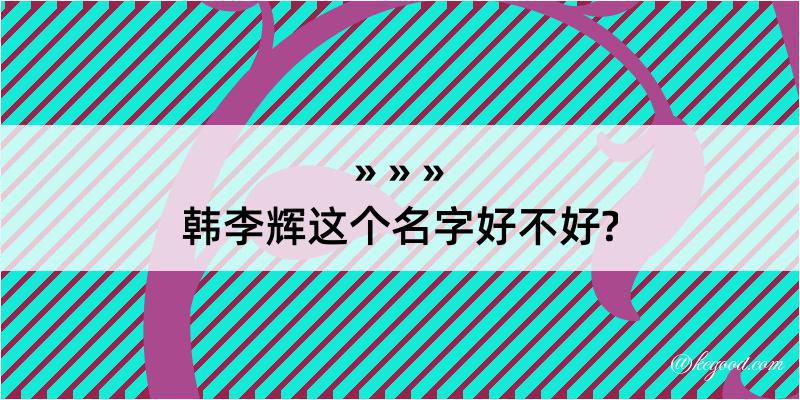 韩李辉这个名字好不好?