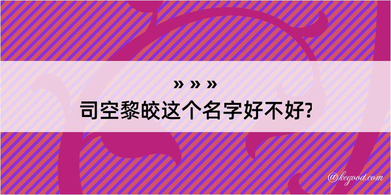 司空黎皎这个名字好不好?