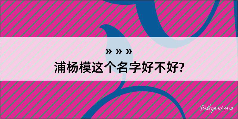 浦杨模这个名字好不好?