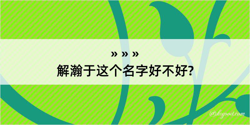 解瀚于这个名字好不好?