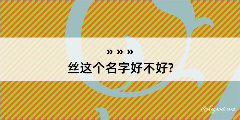 丝这个名字好不好?