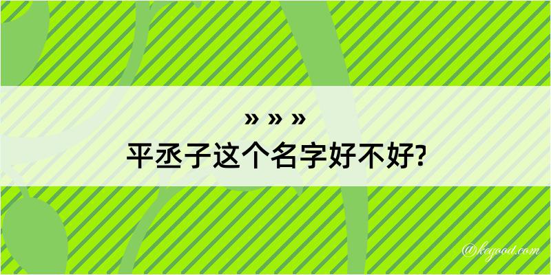 平丞子这个名字好不好?