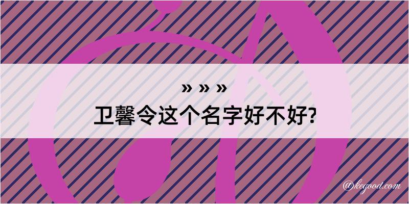 卫馨令这个名字好不好?