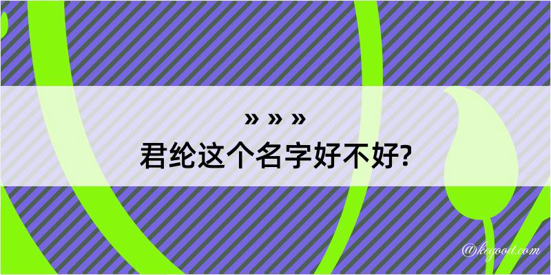 君纶这个名字好不好?