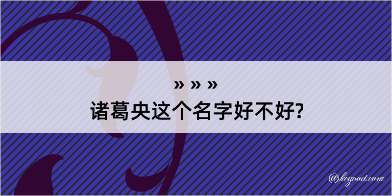 诸葛央这个名字好不好?