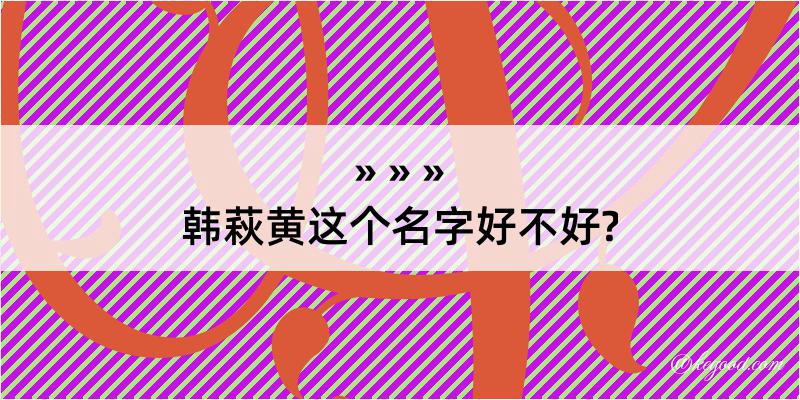 韩萩黄这个名字好不好?