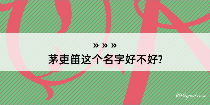 茅吏笛这个名字好不好?