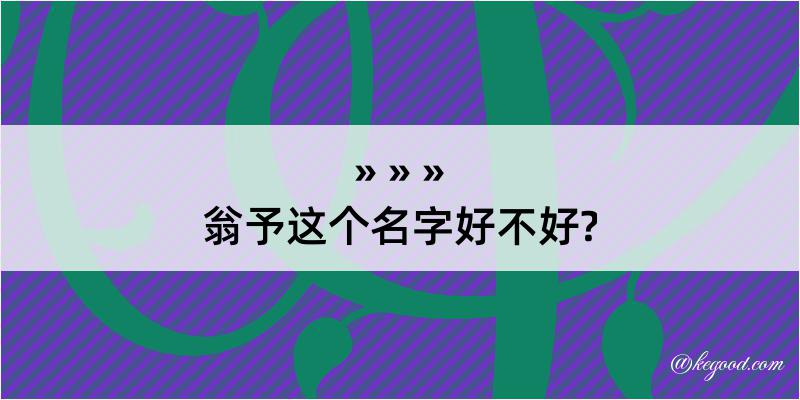 翁予这个名字好不好?