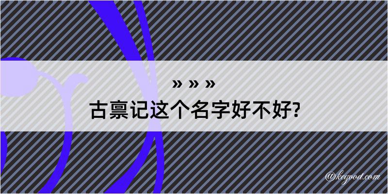 古禀记这个名字好不好?