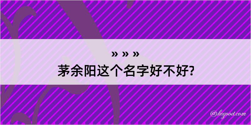 茅余阳这个名字好不好?