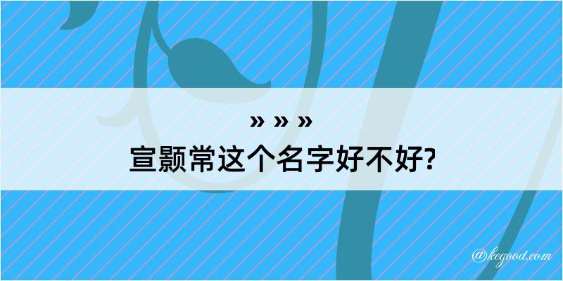 宣颢常这个名字好不好?