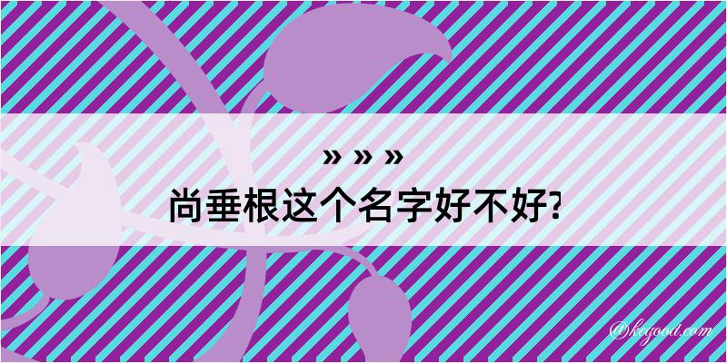 尚垂根这个名字好不好?