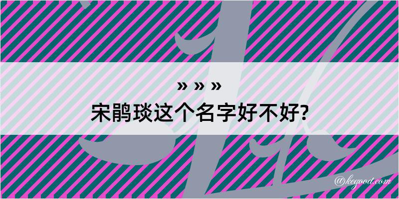 宋鹃琰这个名字好不好?