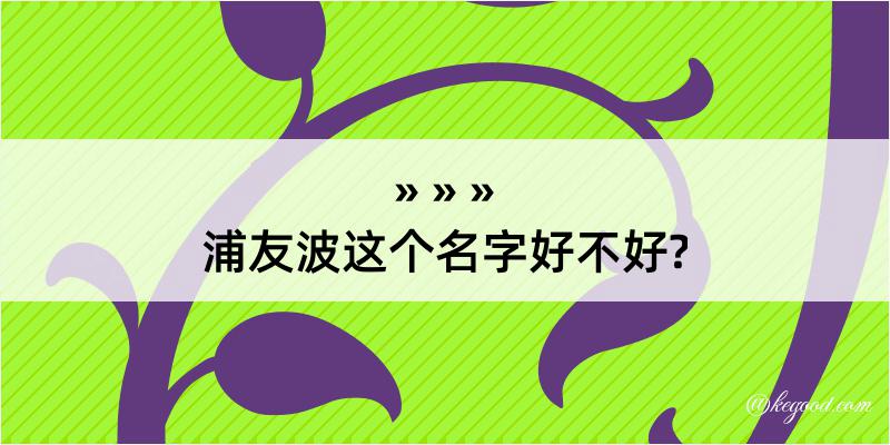 浦友波这个名字好不好?