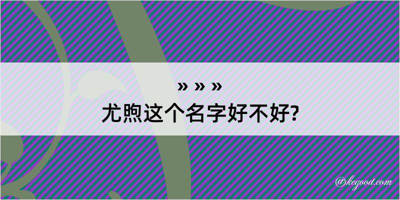 尤煦这个名字好不好?