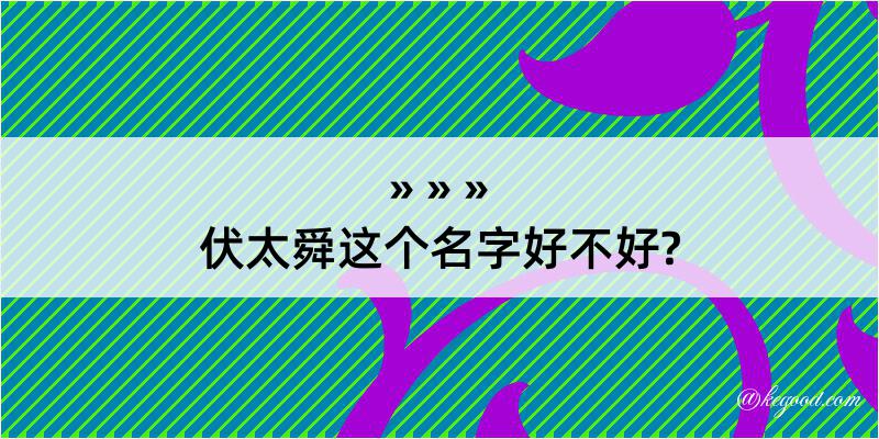 伏太舜这个名字好不好?