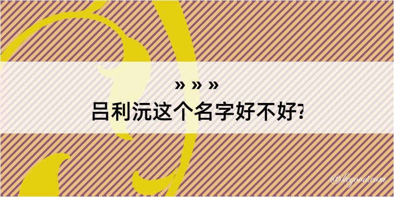 吕利沅这个名字好不好?