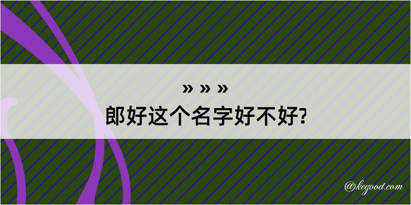 郎好这个名字好不好?