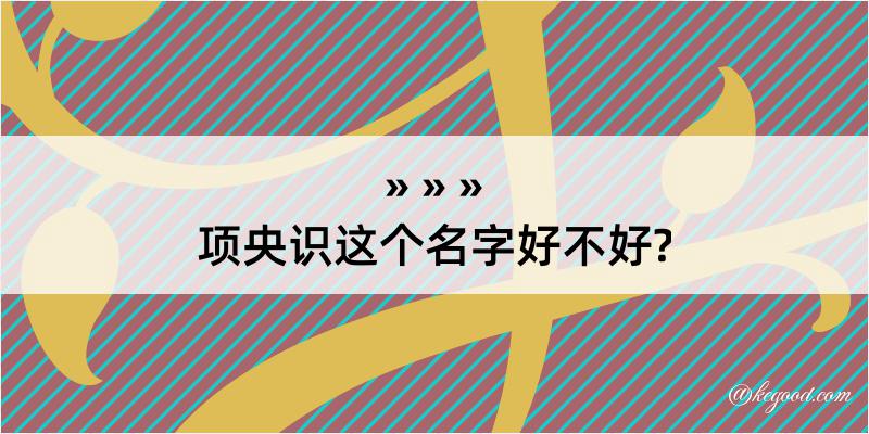 项央识这个名字好不好?