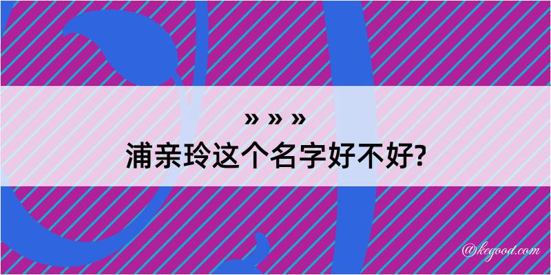 浦亲玲这个名字好不好?