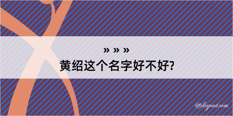 黄绍这个名字好不好?