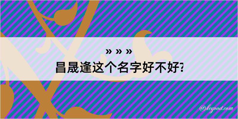 昌晟逢这个名字好不好?