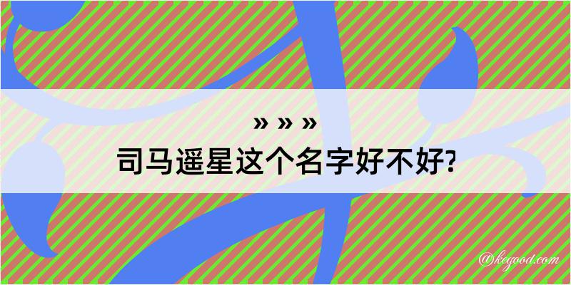 司马遥星这个名字好不好?