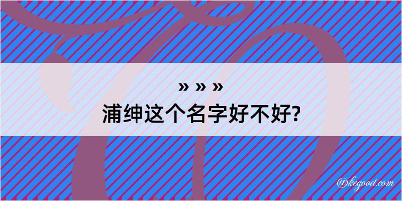 浦绅这个名字好不好?