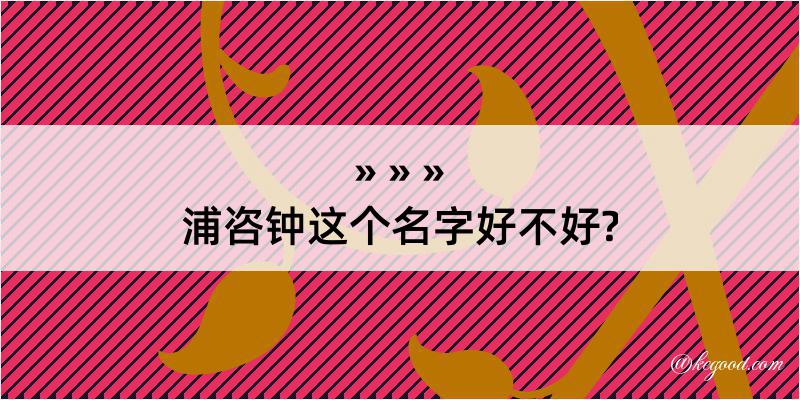 浦咨钟这个名字好不好?