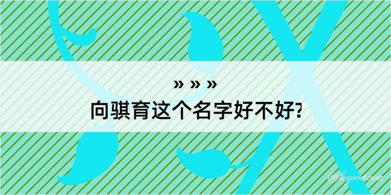 向骐育这个名字好不好?