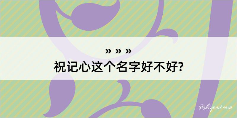 祝记心这个名字好不好?