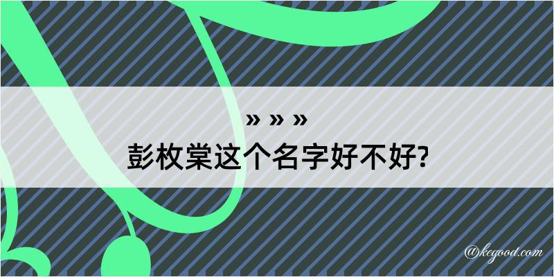 彭枚棠这个名字好不好?