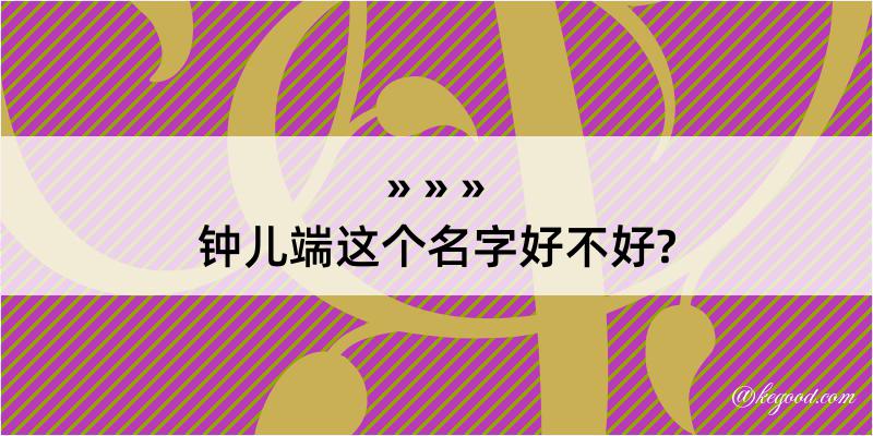 钟儿端这个名字好不好?