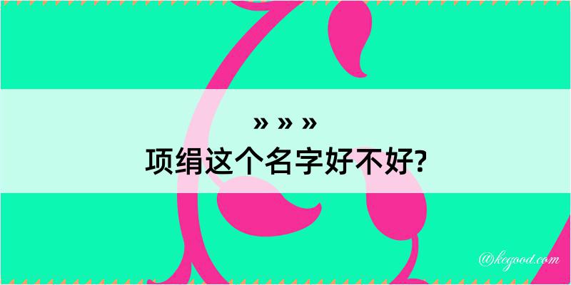 项绢这个名字好不好?