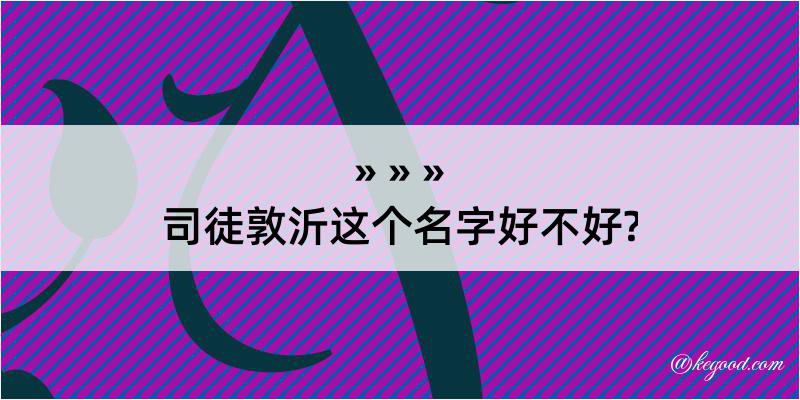 司徒敦沂这个名字好不好?