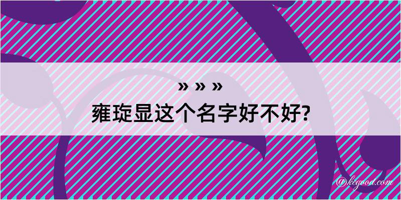 雍琁显这个名字好不好?