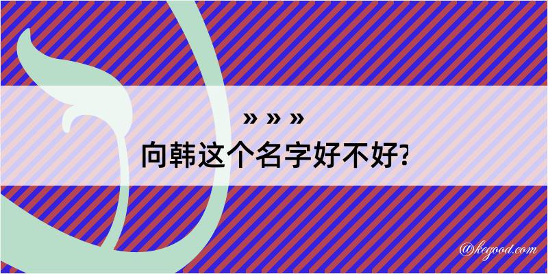 向韩这个名字好不好?