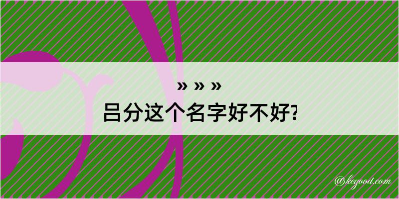 吕分这个名字好不好?