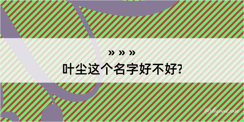 叶尘这个名字好不好?