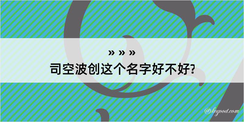 司空波创这个名字好不好?