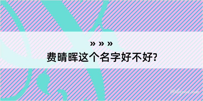 费晴晖这个名字好不好?