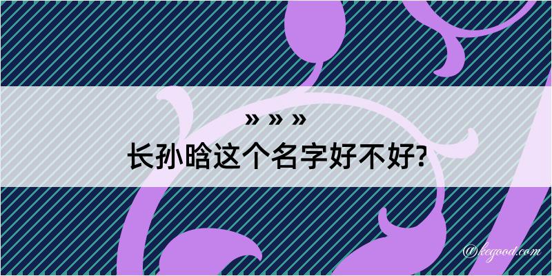 长孙晗这个名字好不好?