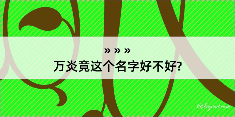 万炎竟这个名字好不好?