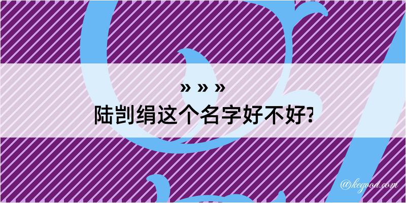 陆剀绢这个名字好不好?