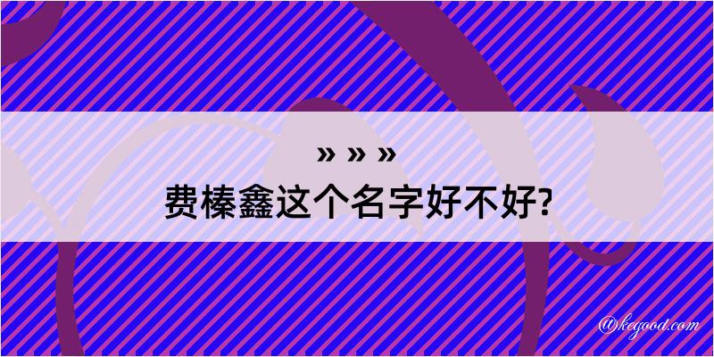 费榛鑫这个名字好不好?