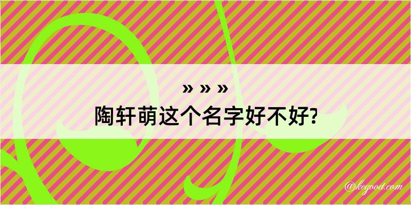 陶轩萌这个名字好不好?