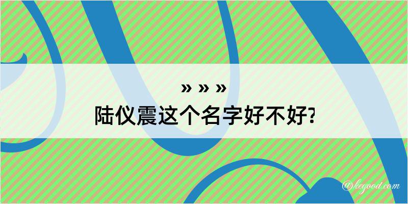 陆仪震这个名字好不好?