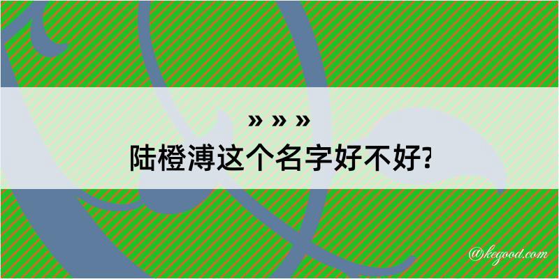 陆橙溥这个名字好不好?