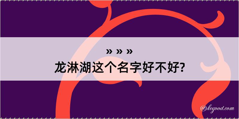 龙淋湖这个名字好不好?