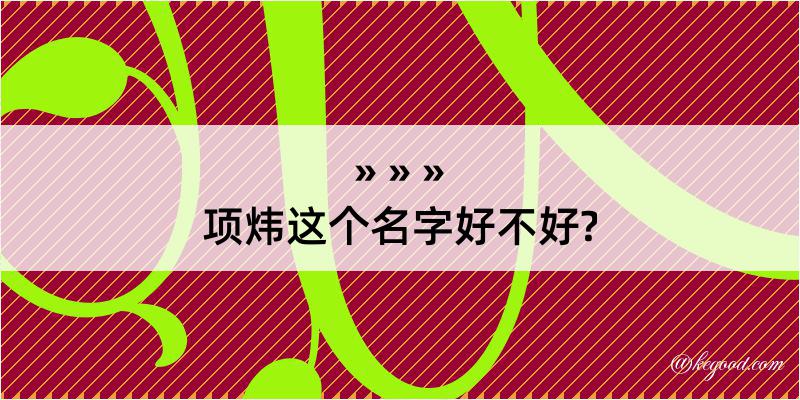 项炜这个名字好不好?